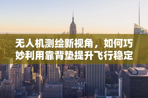 无人机测绘新视角，如何巧妙利用靠背垫提升飞行稳定性？
