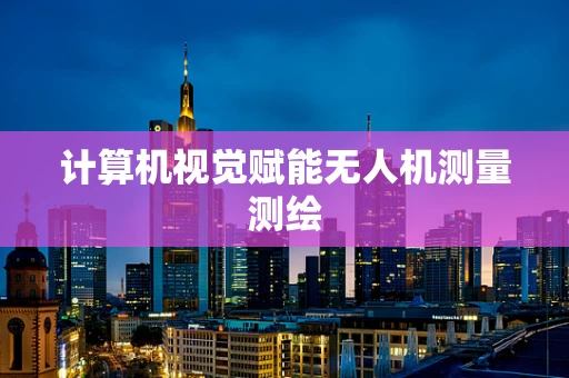 计算机视觉赋能无人机测量测绘