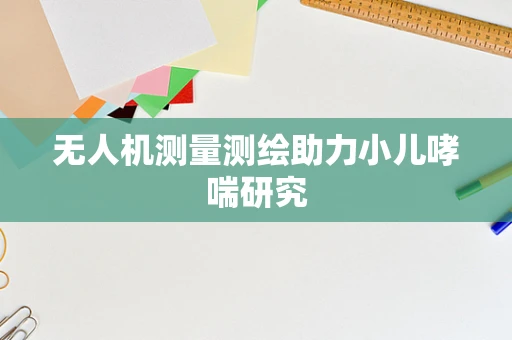 无人机测量测绘助力小儿哮喘研究