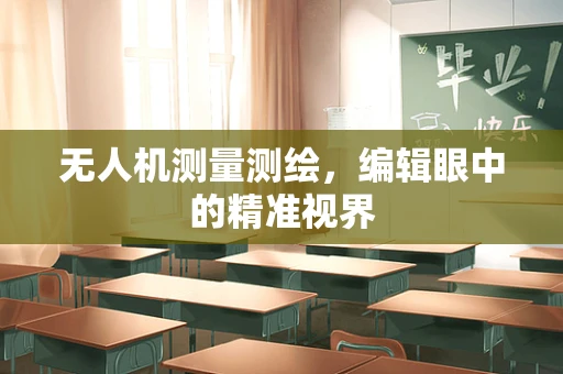 无人机测量测绘，编辑眼中的精准视界
