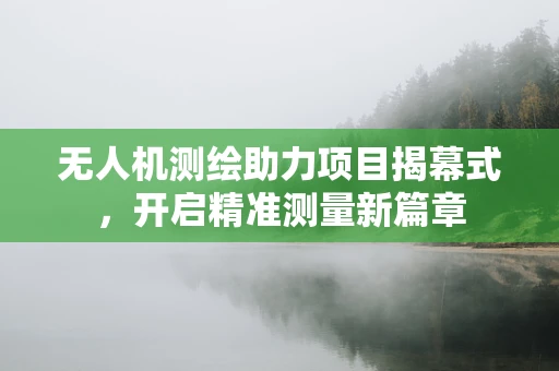 无人机测绘助力项目揭幕式，开启精准测量新篇章