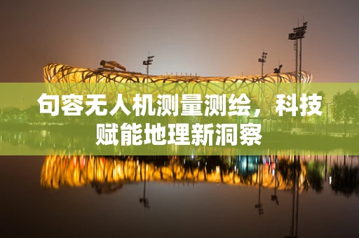 句容无人机测量测绘，科技赋能地理新洞察