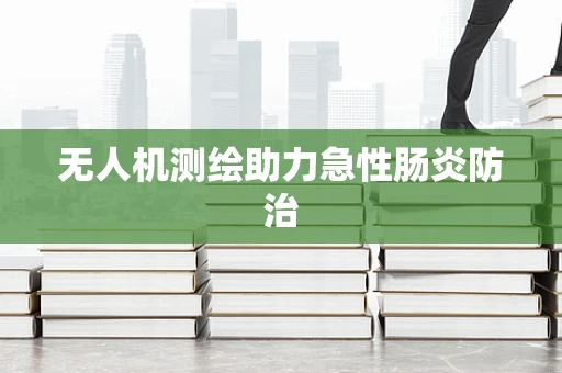 无人机测绘助力急性肠炎防治