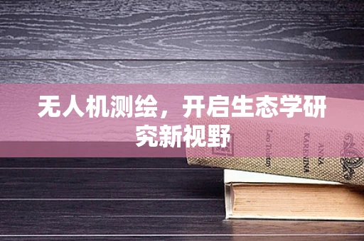 无人机测绘，开启生态学研究新视野