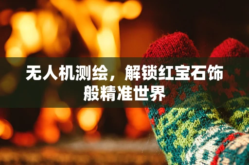 无人机测绘，解锁红宝石饰般精准世界