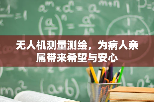 无人机测量测绘，为病人亲属带来希望与安心
