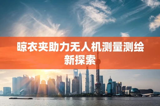 晾衣夹助力无人机测量测绘新探索