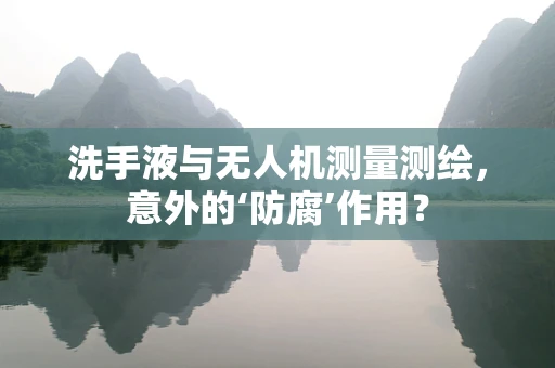 洗手液与无人机测量测绘，意外的‘防腐’作用？