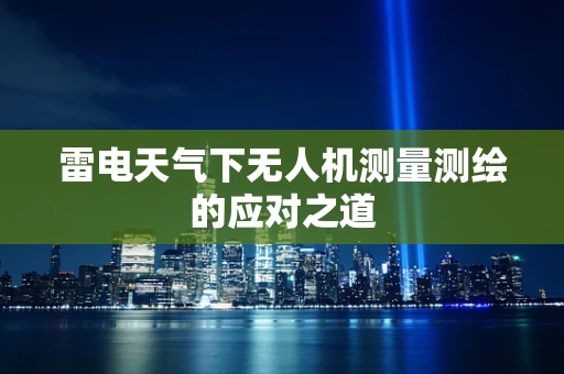雷电天气下无人机测量测绘的应对之道