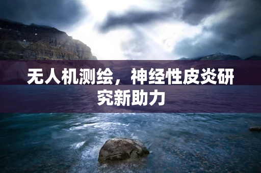 无人机测绘，神经性皮炎研究新助力