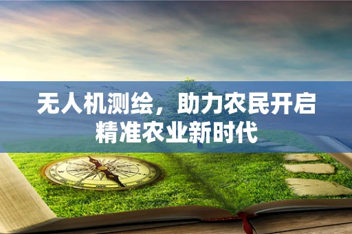 无人机测绘，助力农民开启精准农业新时代