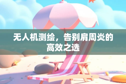 无人机测绘，告别肩周炎的高效之选
