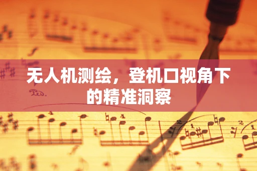 无人机测绘，登机口视角下的精准洞察