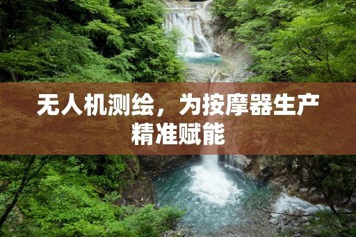 无人机测绘，为按摩器生产精准赋能