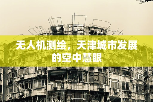 无人机测绘，天津城市发展的空中慧眼