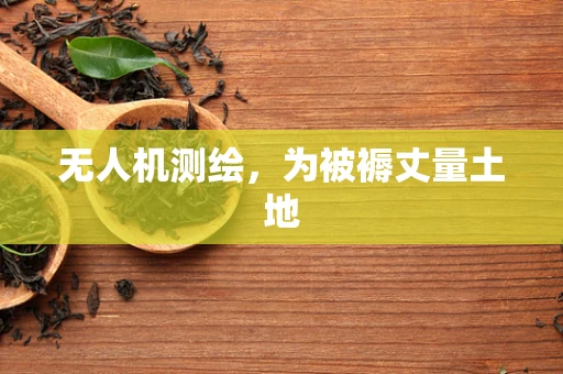 无人机测绘，为被褥丈量土地