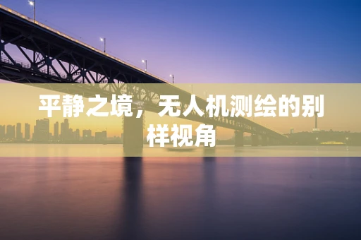 平静之境，无人机测绘的别样视角