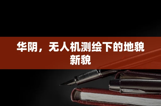 华阴，无人机测绘下的地貌新貌