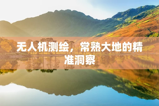 无人机测绘，常熟大地的精准洞察