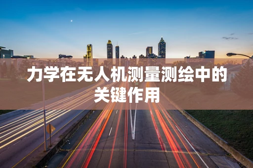 力学在无人机测量测绘中的关键作用