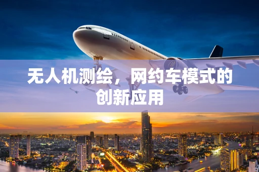 无人机测绘，网约车模式的创新应用