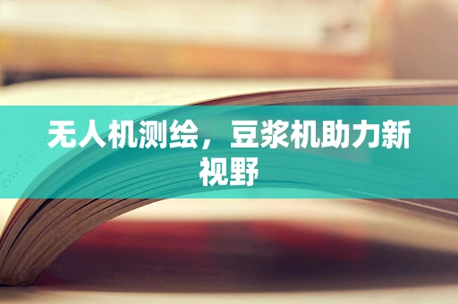 无人机测绘，豆浆机助力新视野