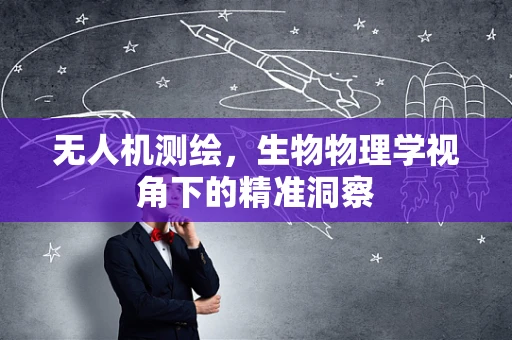 无人机测绘，生物物理学视角下的精准洞察