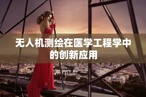 无人机测绘在医学工程学中的创新应用