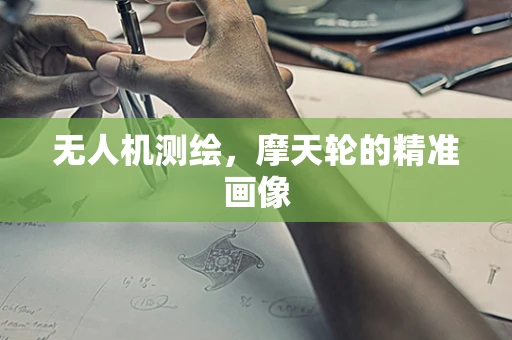 无人机测绘，摩天轮的精准画像