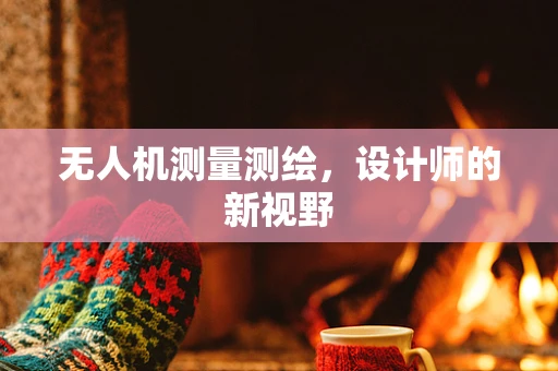无人机测量测绘，设计师的新视野