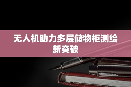 无人机助力多层储物柜测绘新突破