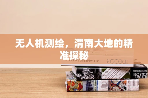 无人机测绘，渭南大地的精准探秘