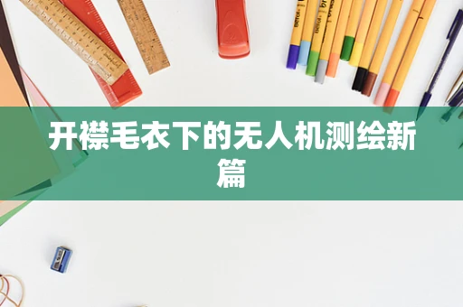 开襟毛衣下的无人机测绘新篇