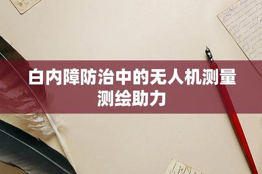 白内障防治中的无人机测量测绘助力
