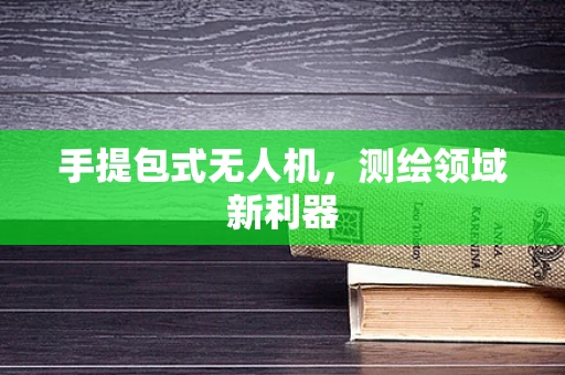 手提包式无人机，测绘领域新利器
