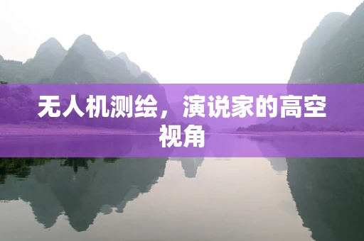 无人机测绘，演说家的高空视角
