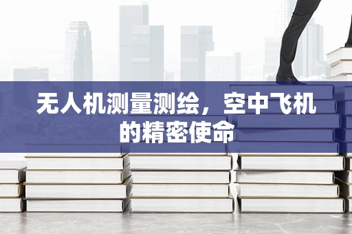 无人机测量测绘，空中飞机的精密使命