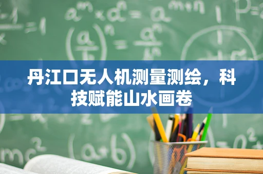 丹江口无人机测量测绘，科技赋能山水画卷
