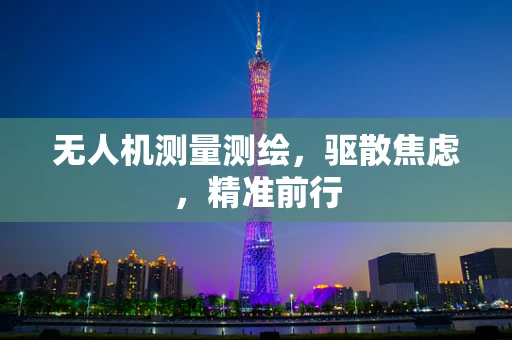 无人机测量测绘，驱散焦虑，精准前行