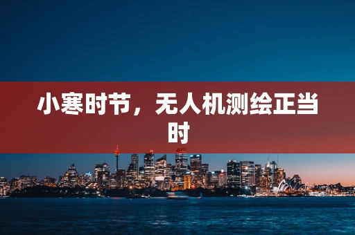 小寒时节，无人机测绘正当时