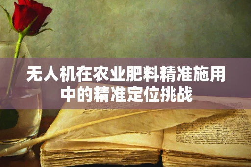 无人机在农业肥料精准施用中的精准定位挑战