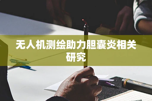 无人机测绘助力胆囊炎相关研究