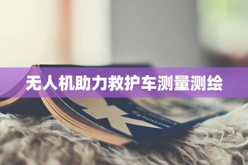 无人机助力救护车测量测绘