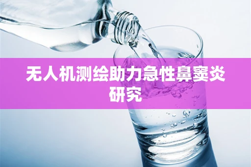 无人机测绘助力急性鼻窦炎研究
