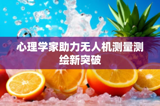 心理学家助力无人机测量测绘新突破