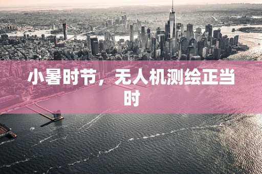 小暑时节，无人机测绘正当时