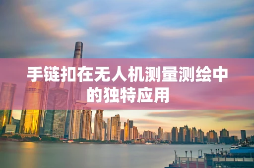 手链扣在无人机测量测绘中的独特应用