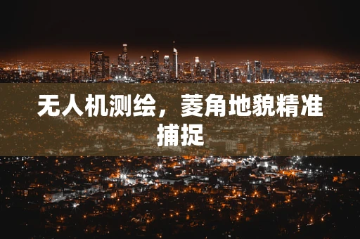无人机测绘，菱角地貌精准捕捉