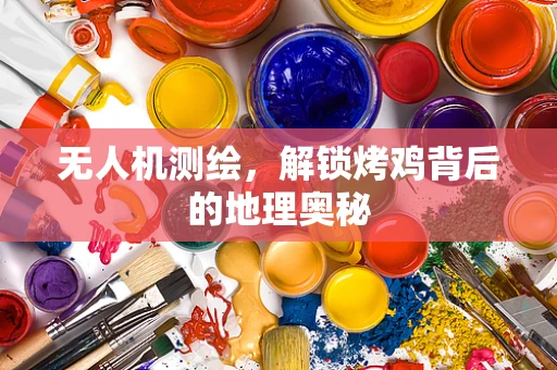 无人机测绘，解锁烤鸡背后的地理奥秘