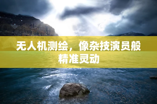 无人机测绘，像杂技演员般精准灵动